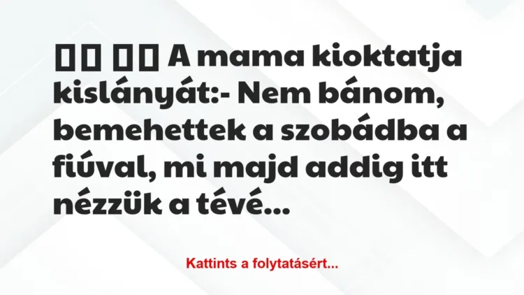 Vicc: 
		  
		  A mama kioktatja kislányát:- Nem bánom,…