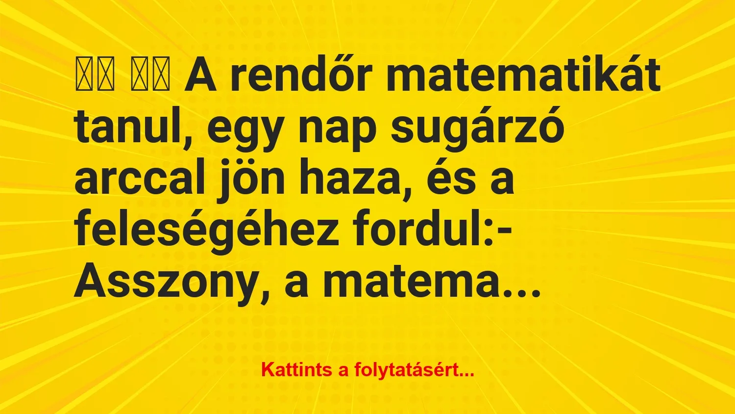 Vicc: 
		  
		  A rendőr matematikát tanul, egy nap sugárzó…