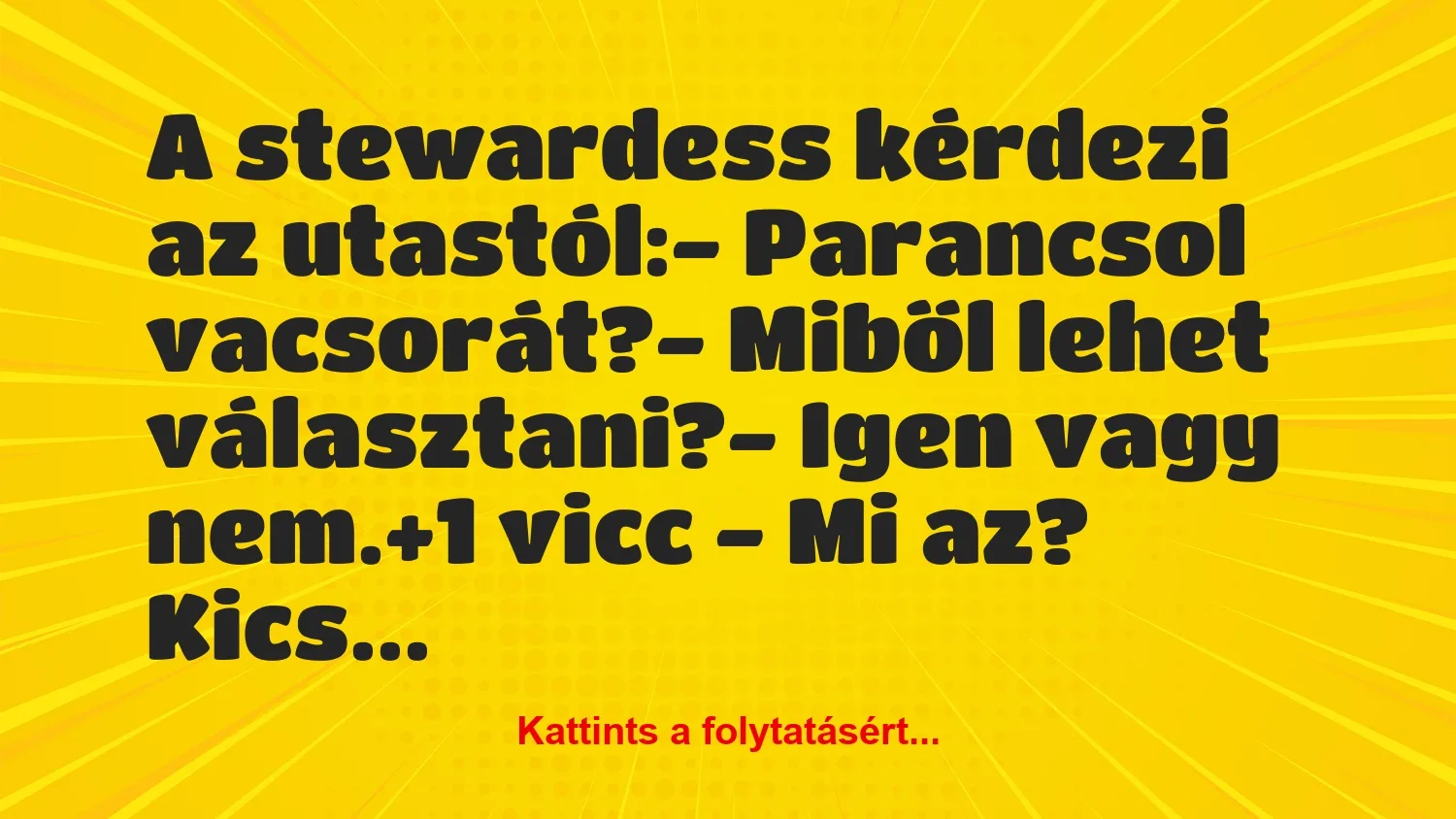 Vicc: A stewardess kérdezi az utastól:

– Parancsol vacsorát?

-…