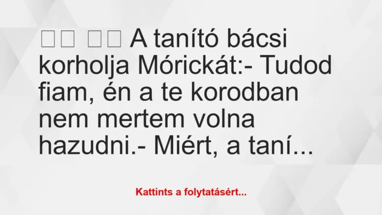 Vicc: 
		  
		  A tanító bácsi korholja Mórickát:- Tudod…