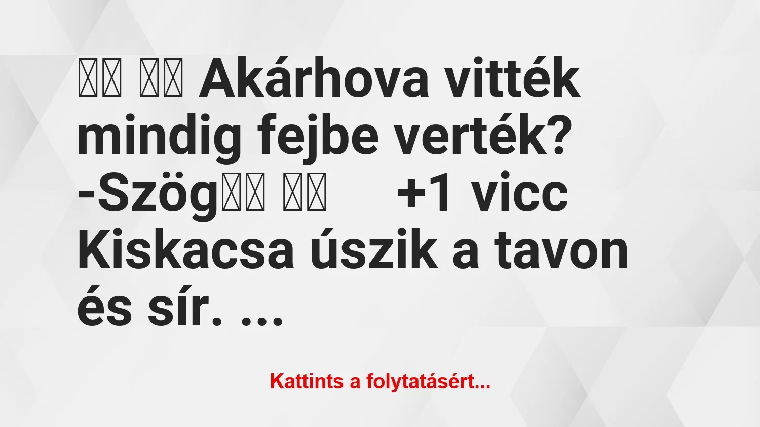 Vicc: 
		  
		  Akárhova vitték mindig fejbe verték?…