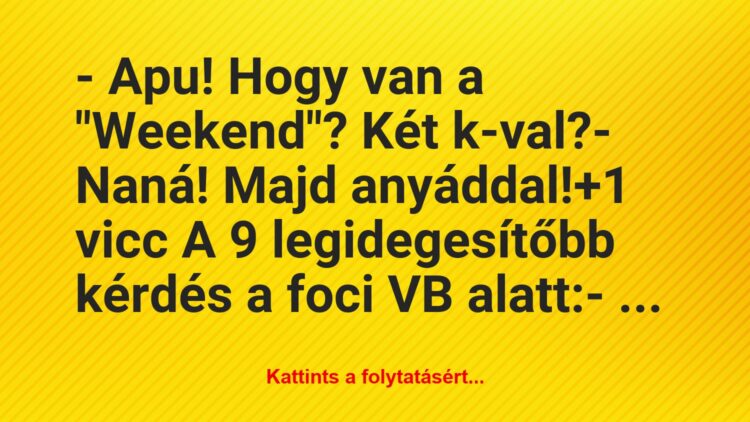 Vicc: – Apu! Hogy van a „Weekend”? Két k-val?

– Naná! Majd anyáddal!