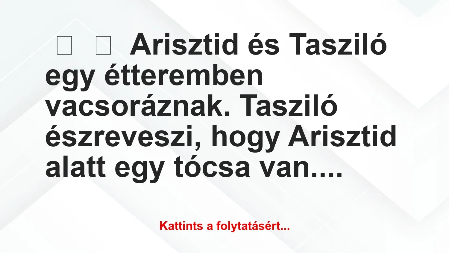 Vicc:
Arisztid és Tasziló egy étteremben vacsoráznak. Tasziló…