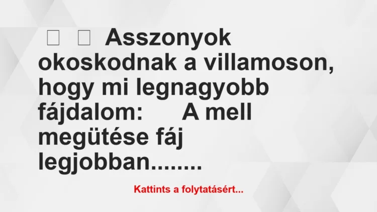 Vicc: 
	    	    Asszonyok okoskodnak a villamoson, hogy mi legnagyobb…