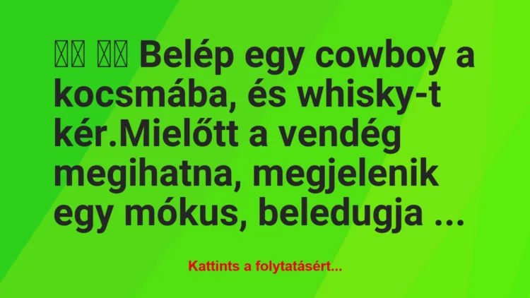 Vicc: 
		  
		  Belép egy cowboy a kocsmába, és whisky-t…