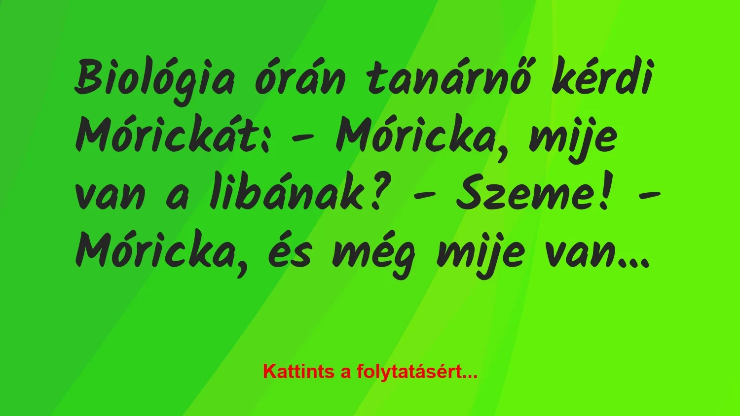 Vicc: Biológia órán tanárnő kérdi Mórickát:
– Móricka, mije van a…