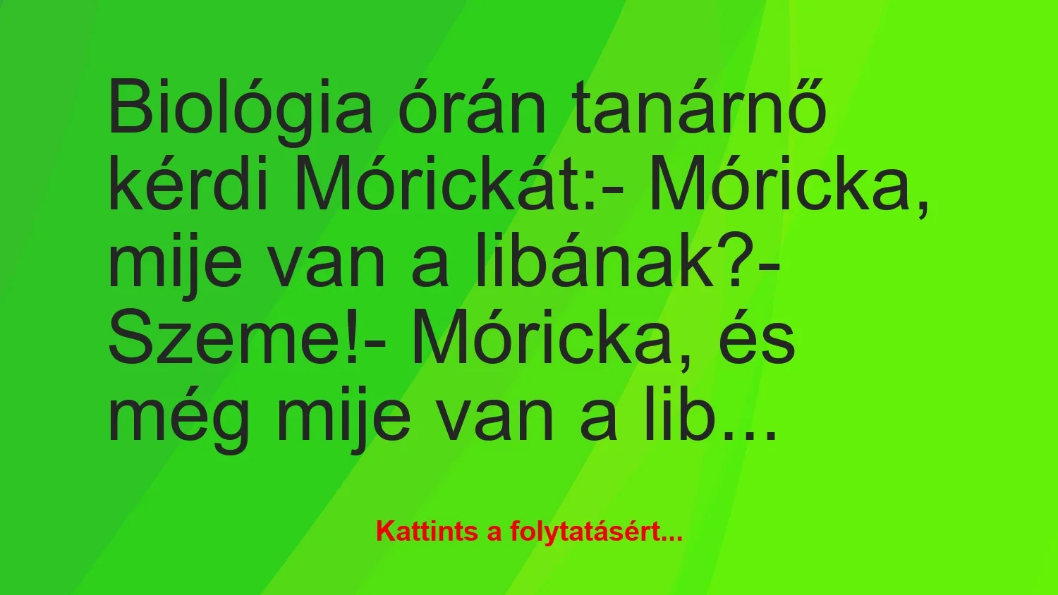 Vicc: Biológia órán tanárnő kérdi Mórickát:

– Móricka, mije van a…