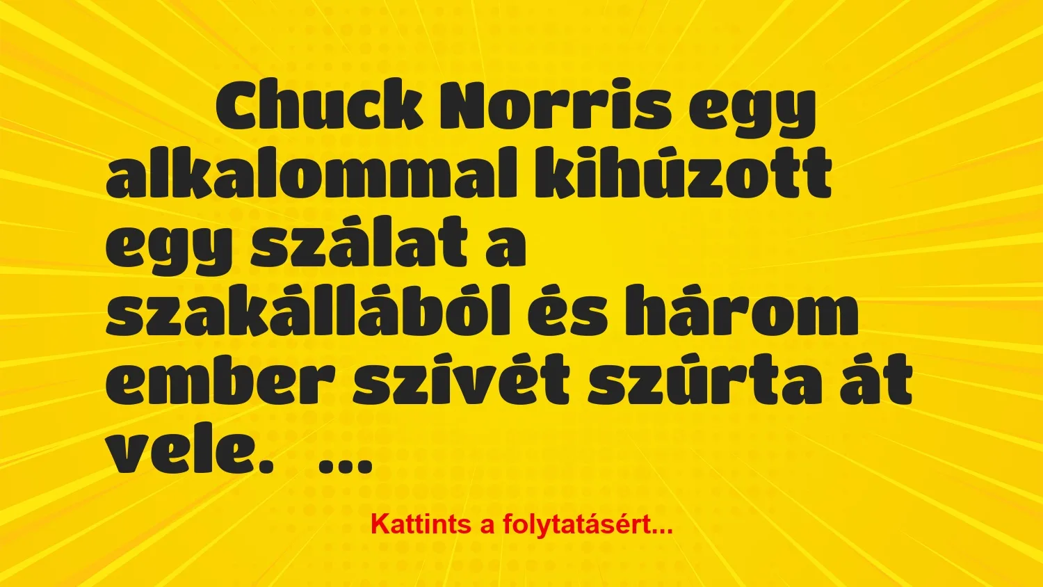 Vicc: 
		  
		  Chuck Norris egy alkalommal kihúzott egy szálat a…