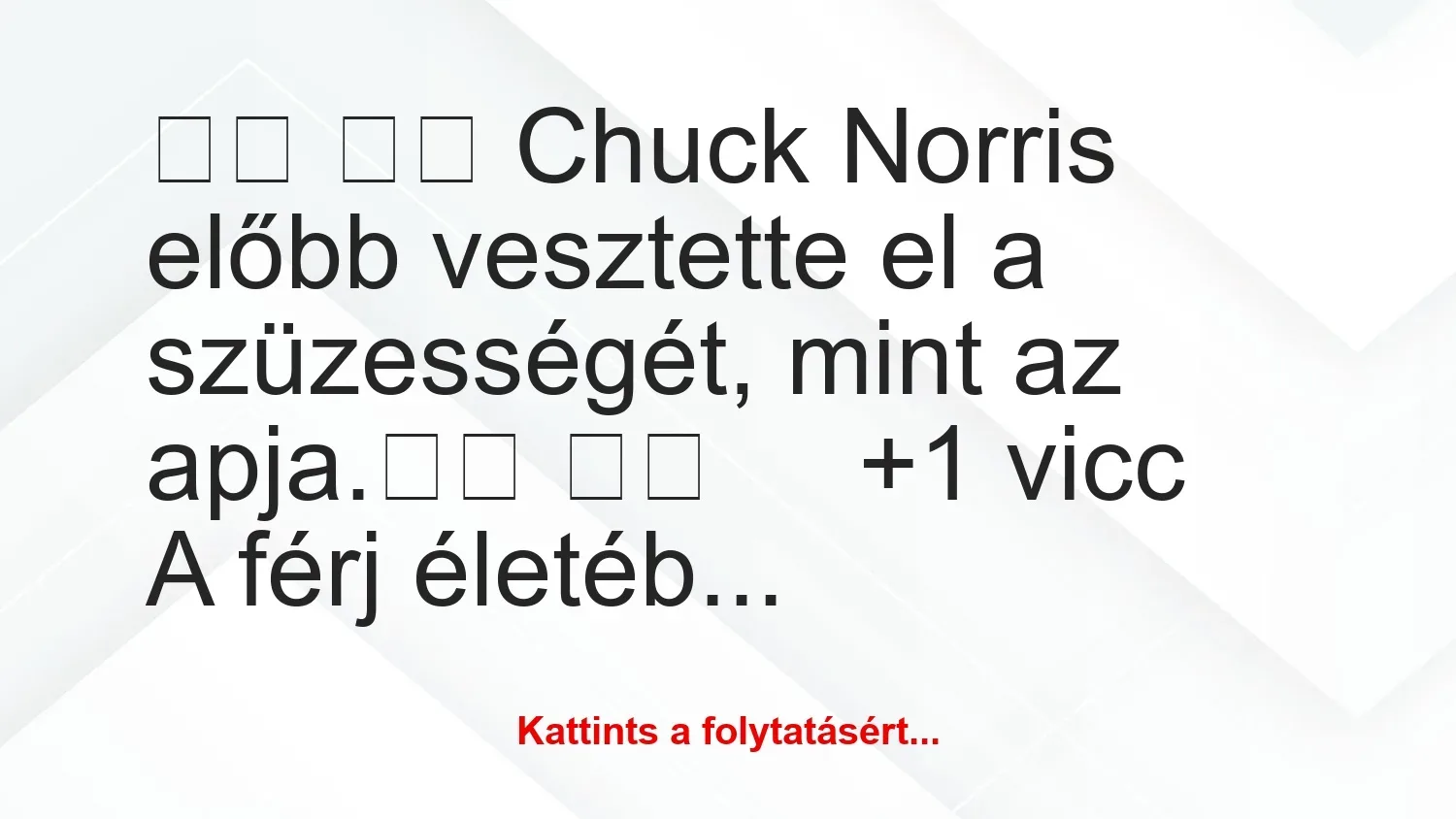 Vicc: 
		  
		  Chuck Norris előbb vesztette el a szüzességét,…