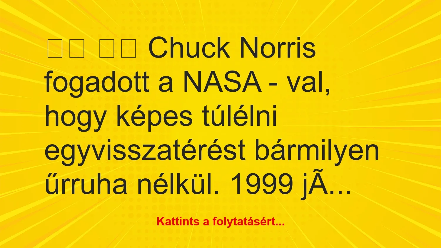 Vicc: 
		  
		  Chuck Norris fogadott a NASA – val, hogy képes…