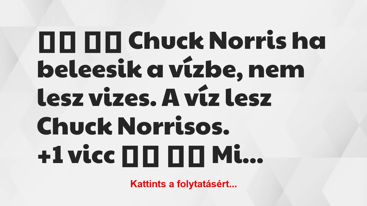 Vicc:
Chuck Norris ha beleesik a vízbe, nem lesz vizes….