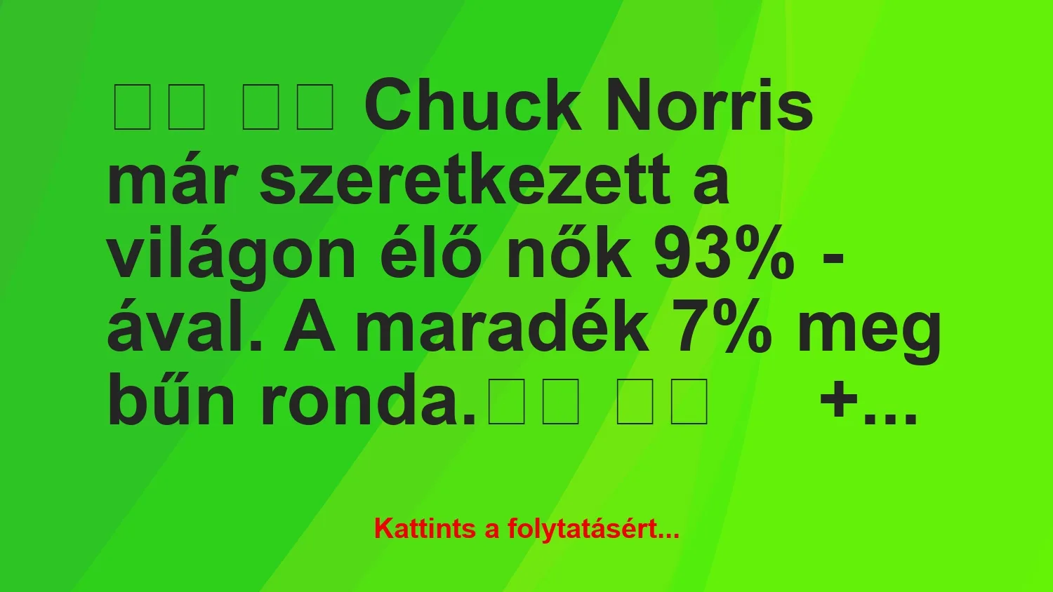 Vicc:
Chuck Norris már szeretkezett a világon élő nők…