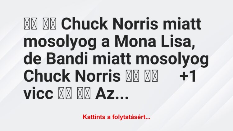 Vicc: 
		  
		  Chuck Norris miatt mosolyog a Mona Lisa, de Bandi…