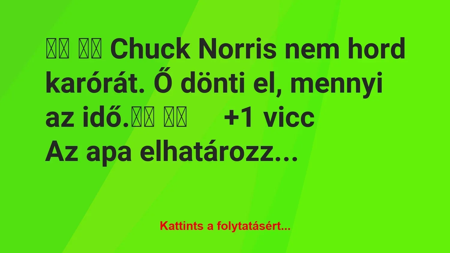 Vicc: 
		  
		  Chuck Norris nem hord karórát. Ő dönti el, mennyi…