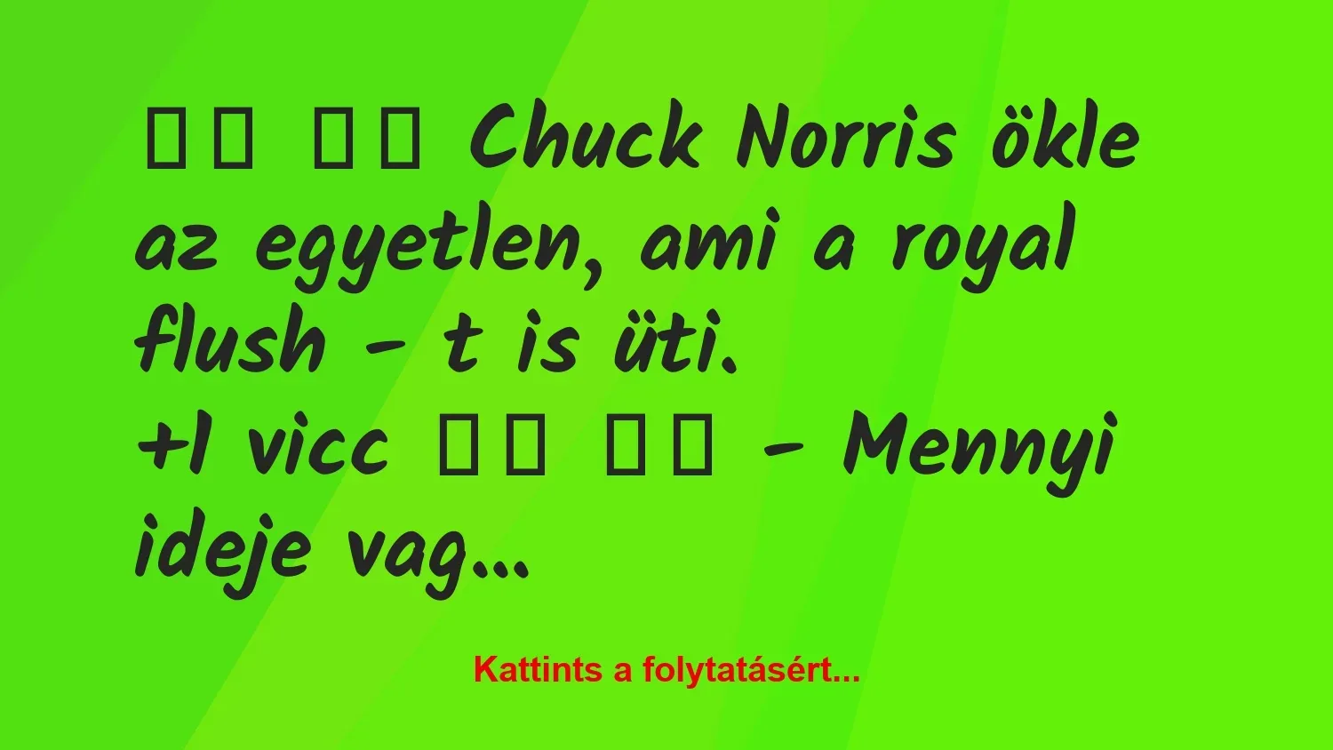 Vicc: 
		  
		  Chuck Norris ökle az egyetlen, ami a royal flush …