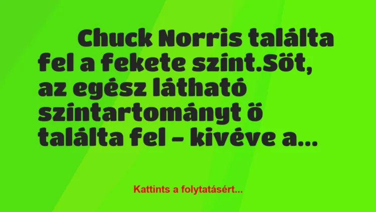 Vicc:
Chuck Norris találta fel a fekete színt.Sőt, az…