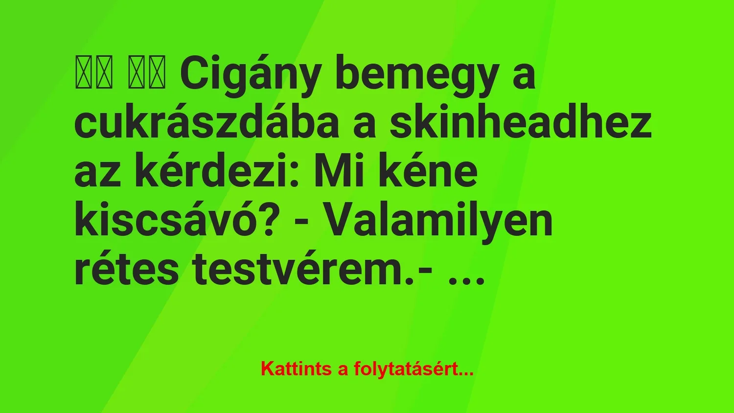 Vicc: 
		  
		  Cigány bemegy a cukrászdába a skinheadhez az…