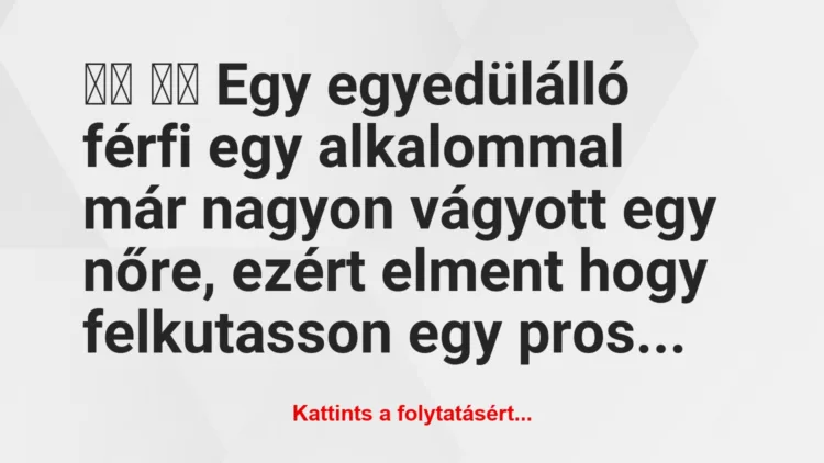 Vicc: 
		  
		  Egy egyedülálló férfi egy alkalommal már nagyon…