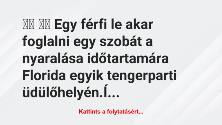 Vicc: 
		  
		  Egy férfi le akar foglalni egy szobát a nyaralása…