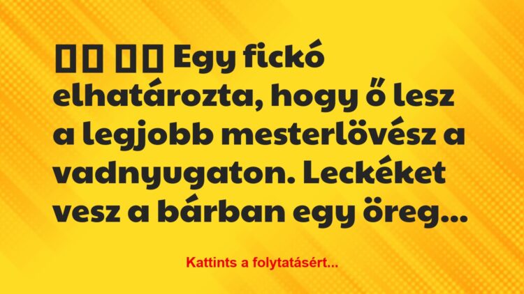 Vicc:
Egy fickó elhatározta, hogy ő lesz a legjobb…