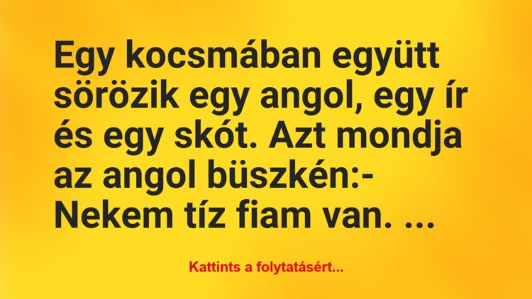 Vicc: Egy kocsmában együtt sörözik egy angol, egy ír és egy skót. Azt mondja…