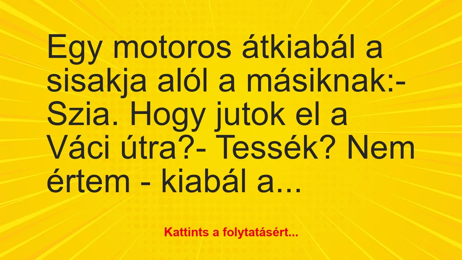 Vicc: Egy motoros átkiabál a sisakja alól a másiknak:– Szia. Hogy…