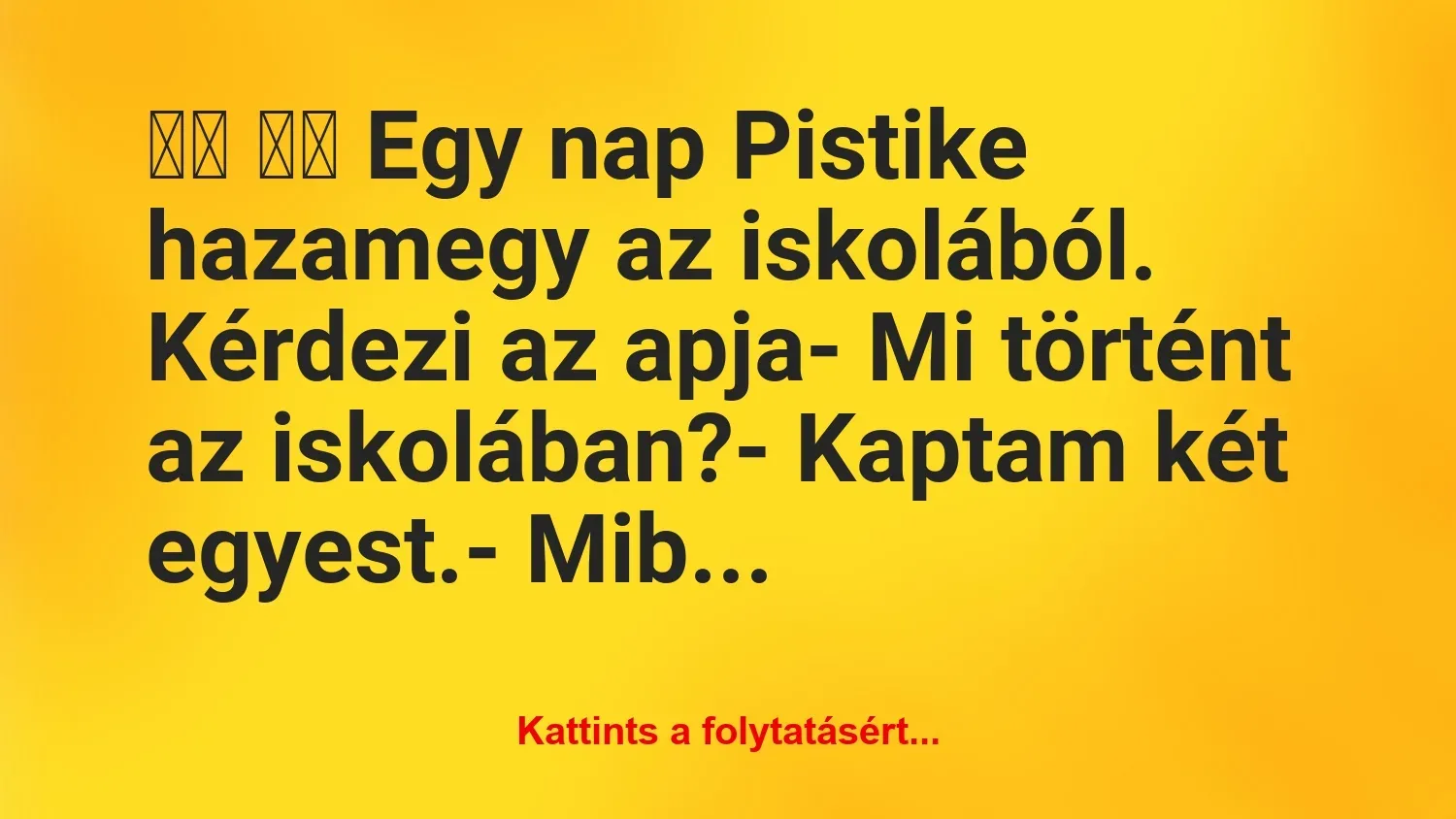 Vicc: 
		  
		  Egy nap Pistike hazamegy az iskolából. Kérdezi az…