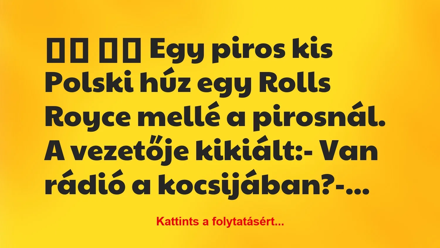 Vicc: 
		  
		  Egy piros kis Polski húz egy Rolls Royce mellé a …