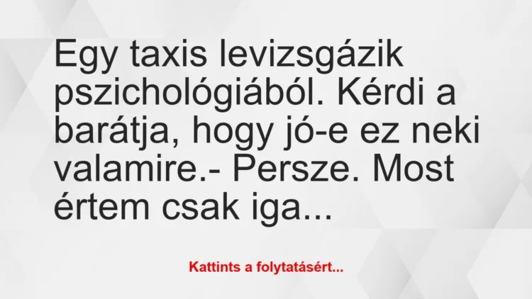 Vicc: Egy taxis levizsgázik pszichológiából. Kérdi a barátja, hogy jó-e ez…