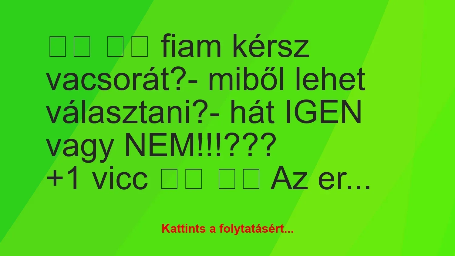 Vicc: 
		  
		  fiam kérsz vacsorát?- miből lehet…