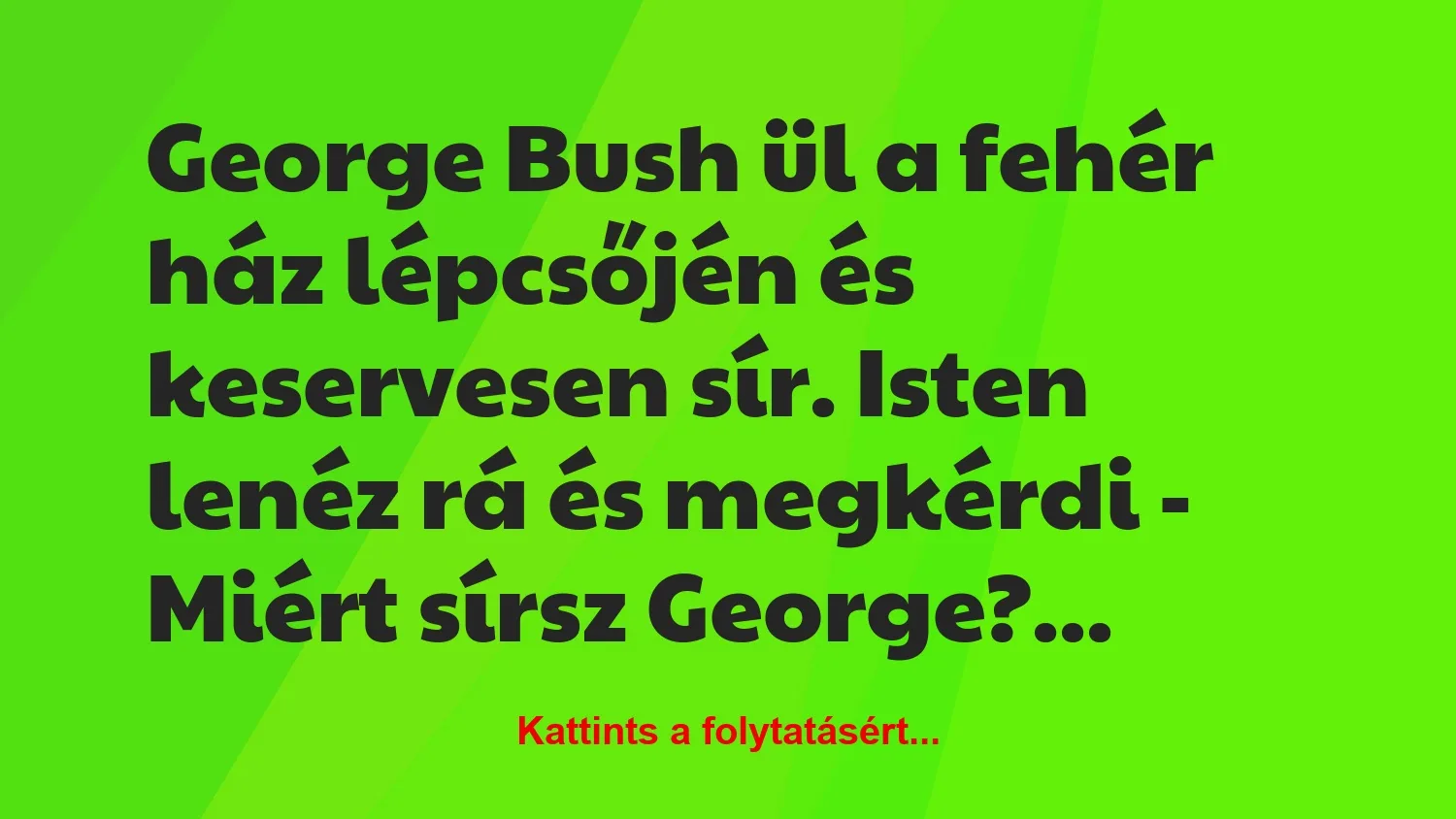 Vicc: George Bush ül a fehér ház lépcsőjén és keservesen sír.
Isten lenéz…