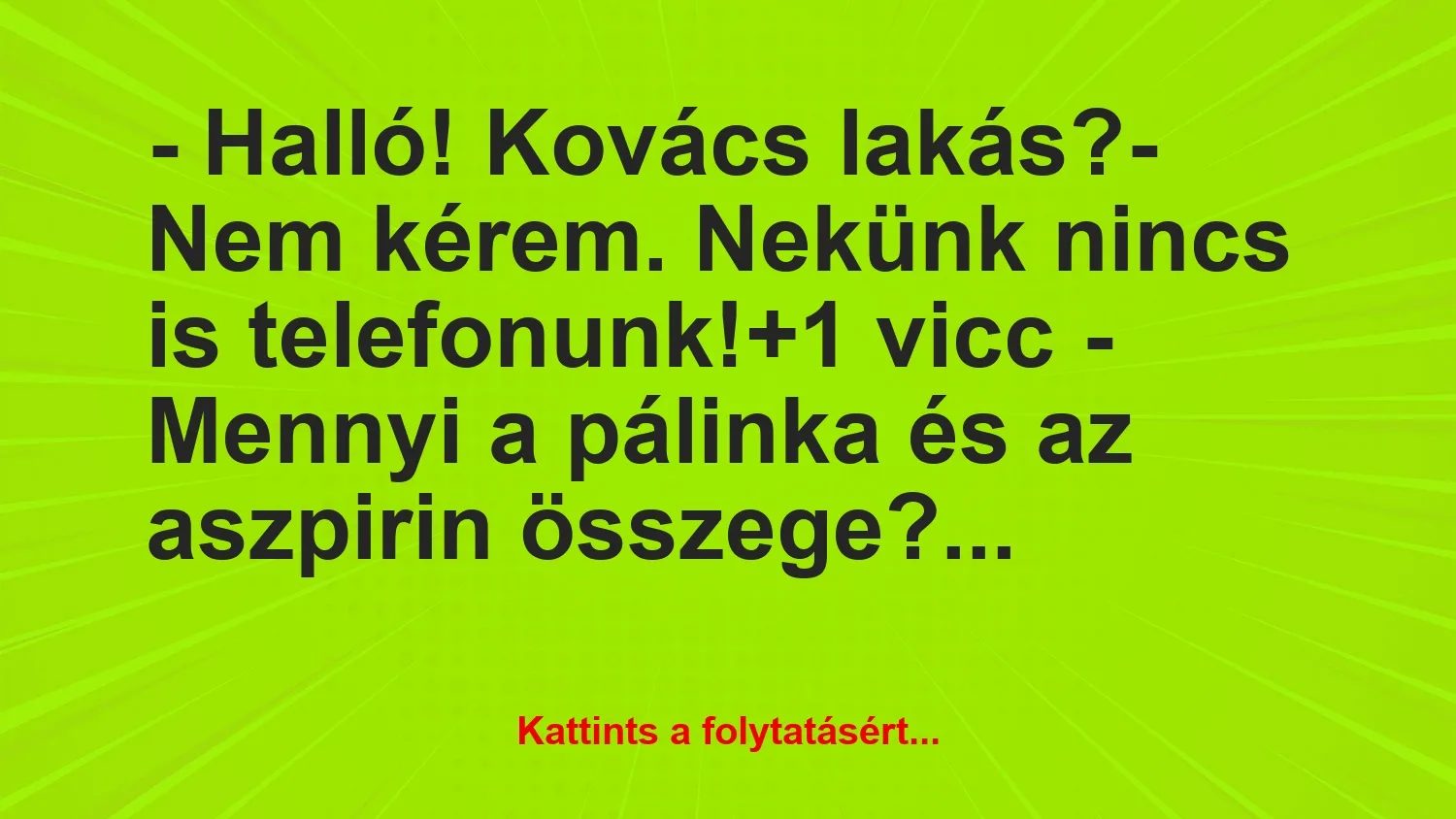 Vicc: – Halló! Kovács lakás?– Nem kérem. Nekünk nincs is telefonunk!