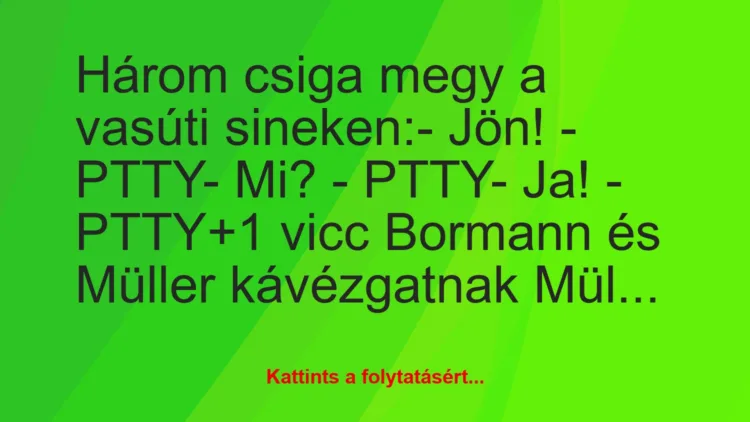 Vicc: Három csiga megy a vasúti sineken:

– Jön! – PTTY

– Mi? -…