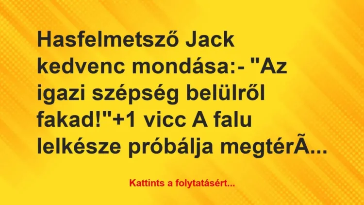 Vicc: Hasfelmetsző Jack kedvenc mondása:

– „Az igazi szépség belülről…