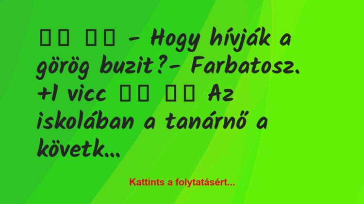 Vicc: 
		  
		  – Hogy hívják a görög buzit?- Farbatosz….