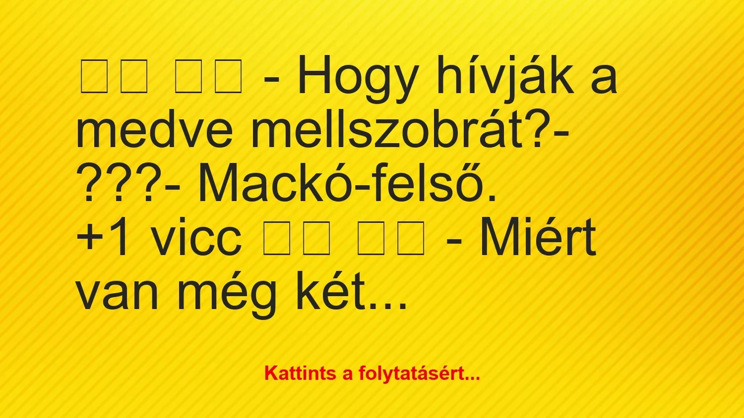 Vicc: 
		  
		  – Hogy hívják a medve mellszobrát?- ???- …