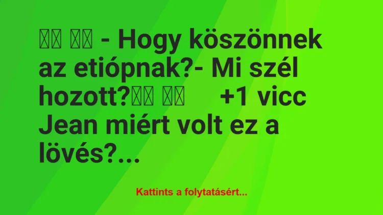 Vicc: 
		  
		  – Hogy köszönnek az etiópnak?- Mi szél…