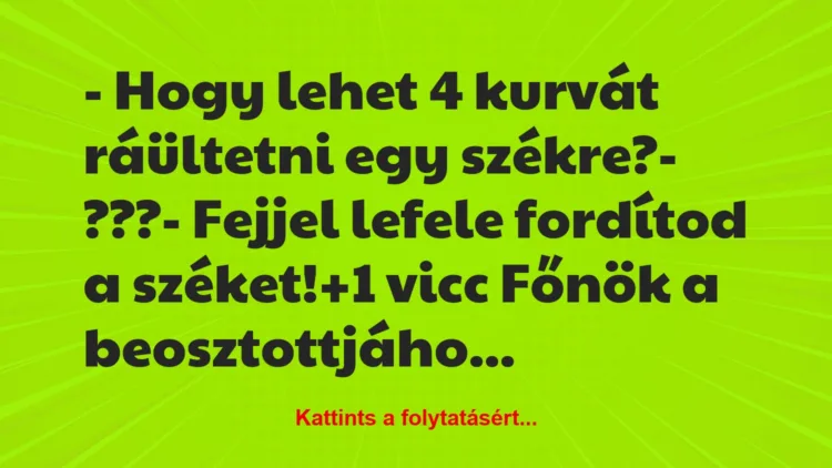 Vicc: – Hogy lehet 4 kurvát ráültetni egy székre?

– ???

– Fejjel…