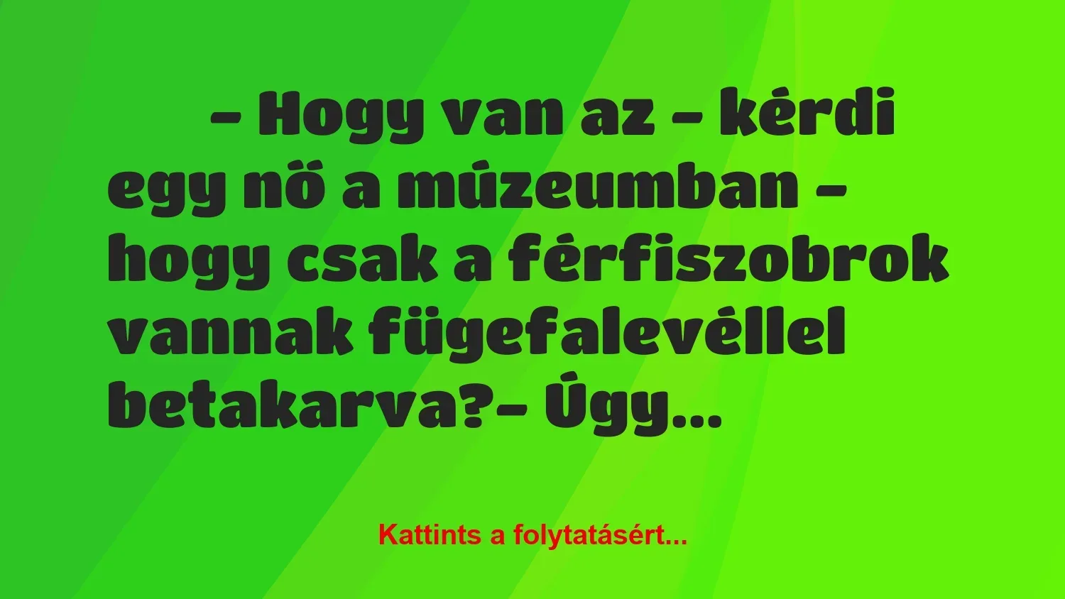 Vicc: 
		  
		  – Hogy van az – kérdi egy nő a múzeumban – hogy…