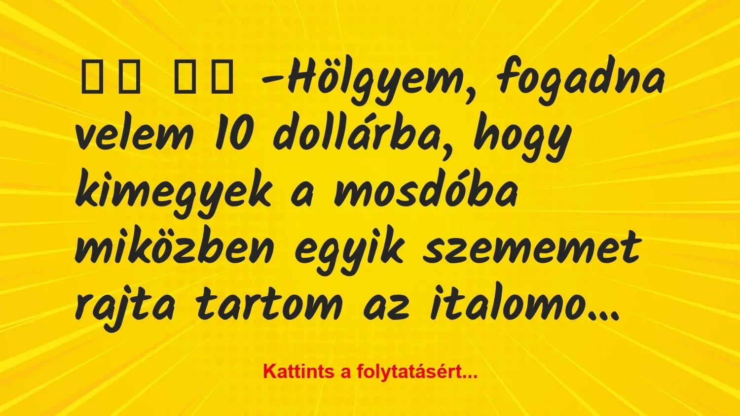 Vicc: 
		  
		  -Hölgyem, fogadna velem 10 dollárba, hogy…