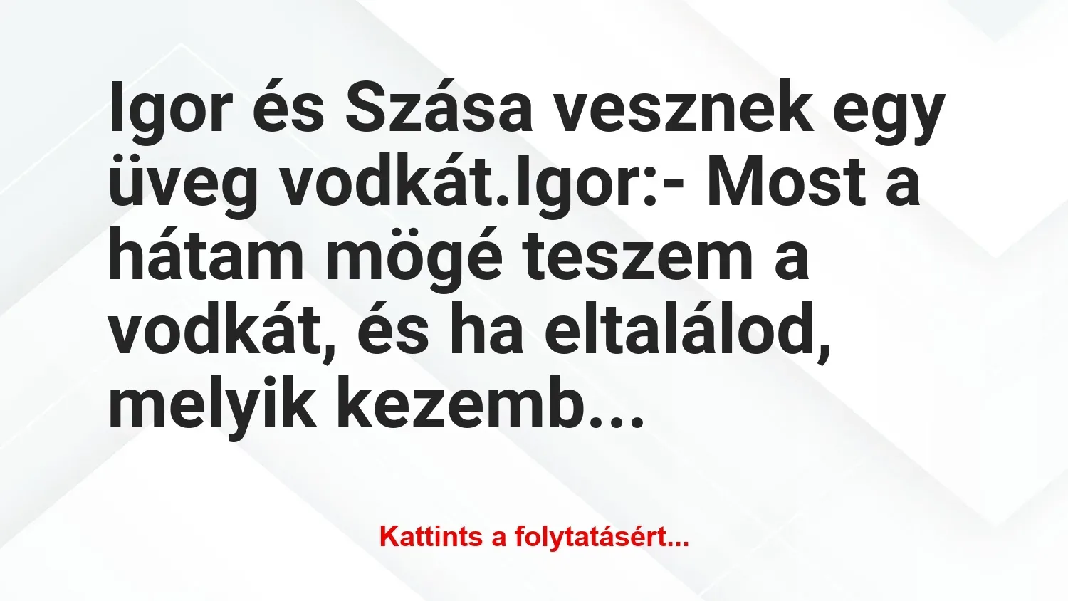 Vicc: Igor és Szása vesznek egy üveg vodkát.

Igor:

– Most a hátam…