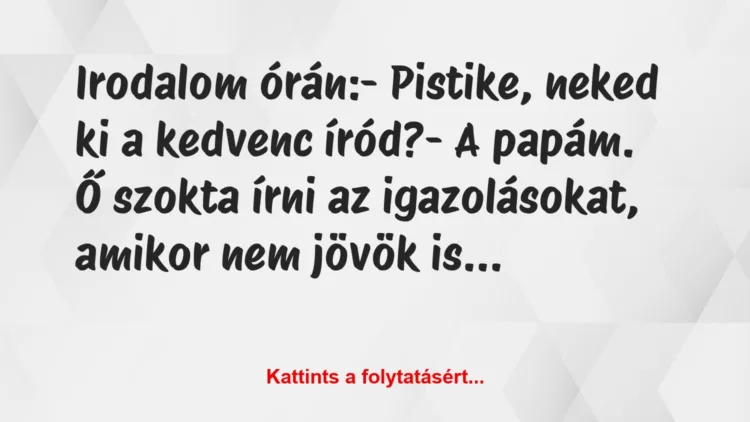 Vicc: Irodalom órán:

– Pistike, neked ki a kedvenc íród?

– A…