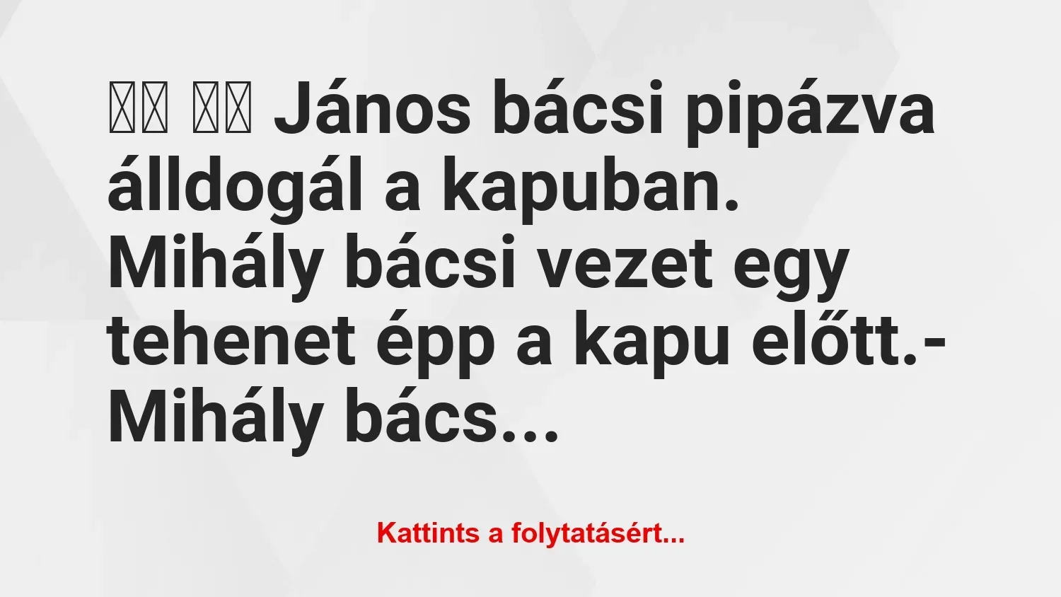 Vicc: 
		  
		  János bácsi pipázva álldogál a kapuban. Mihály…