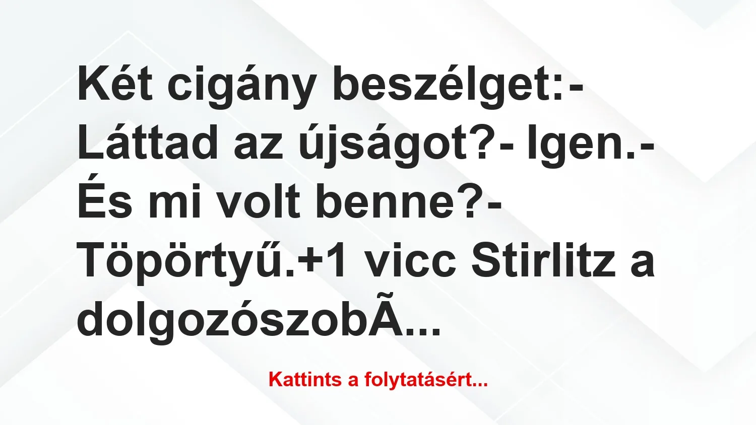 Vicc: Két cigány beszélget:

– Láttad az újságot?

– Igen.

– És…