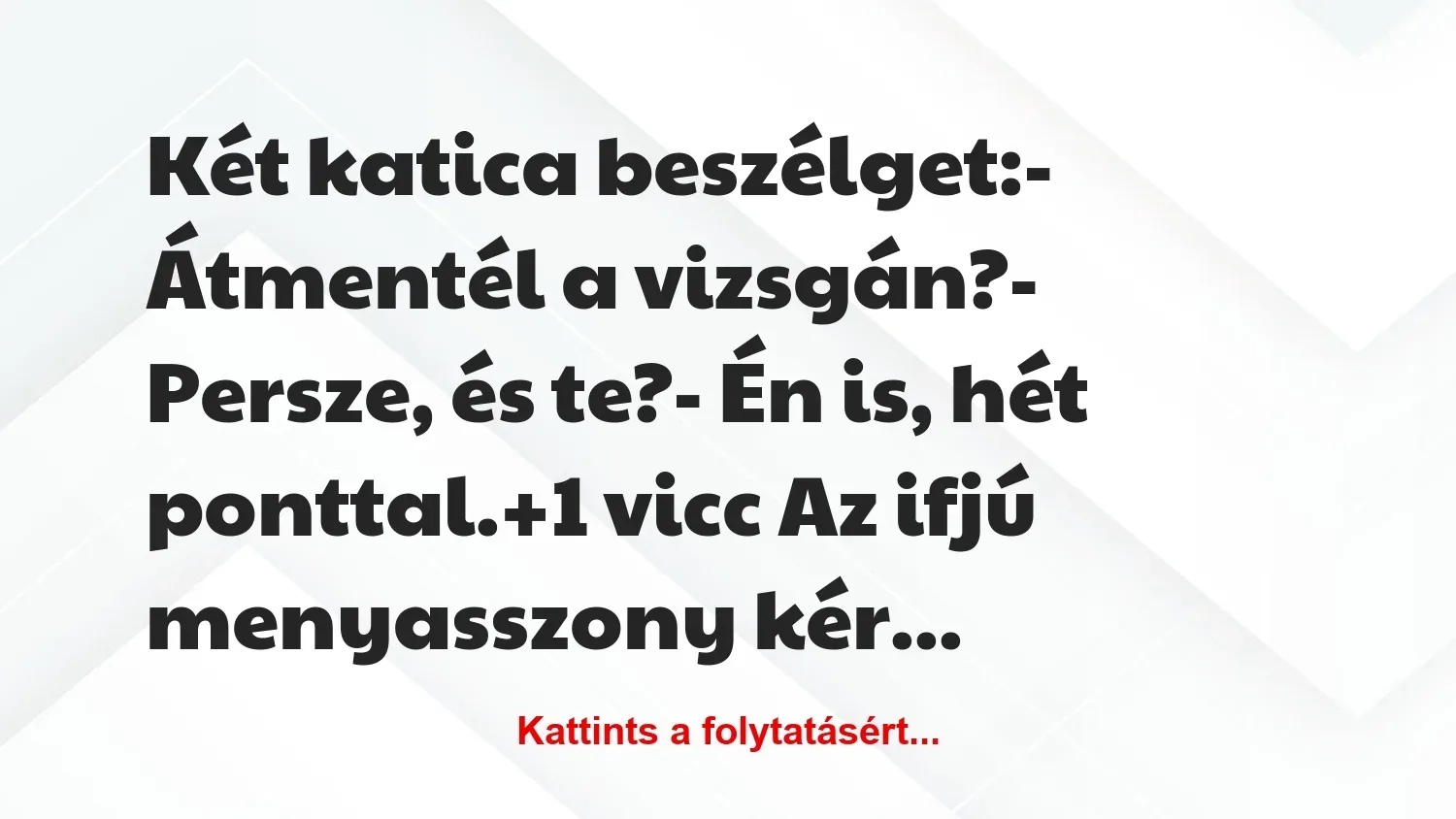 Vicc: Két katica beszélget:

– Átmentél a vizsgán?

– Persze, és…