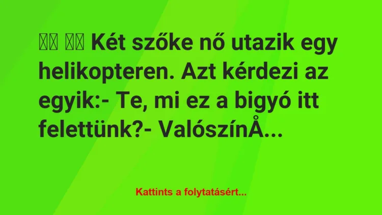 Vicc: 
		  
		  Két szőke nő utazik egy helikopteren. Azt kérdezi…