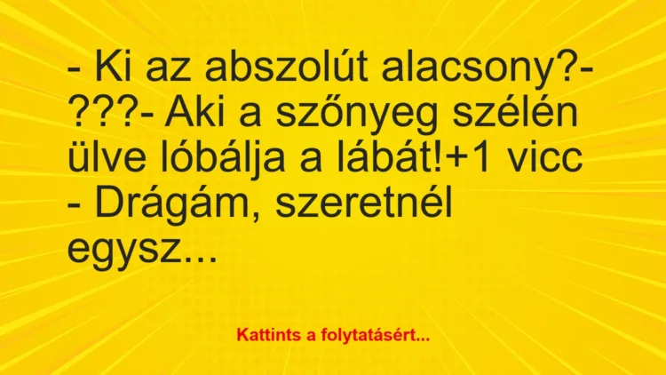 Vicc: – Ki az abszolút alacsony?

– ???

– Aki a szőnyeg szélén ülve…