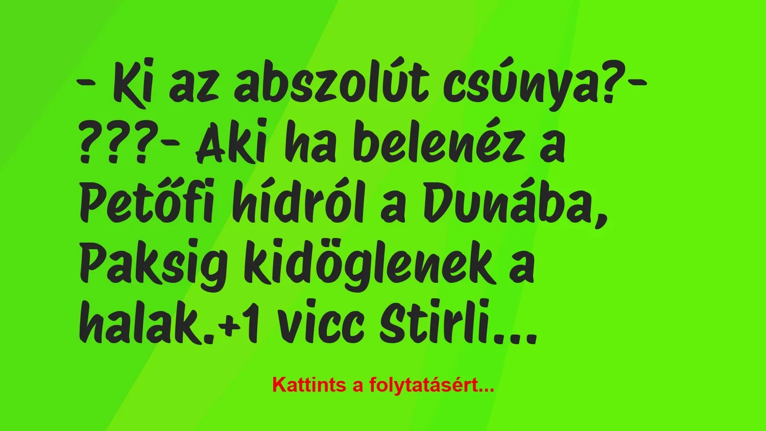 Vicc: – Ki az abszolút csúnya?

– ???

– Aki ha belenéz a Petőfi…