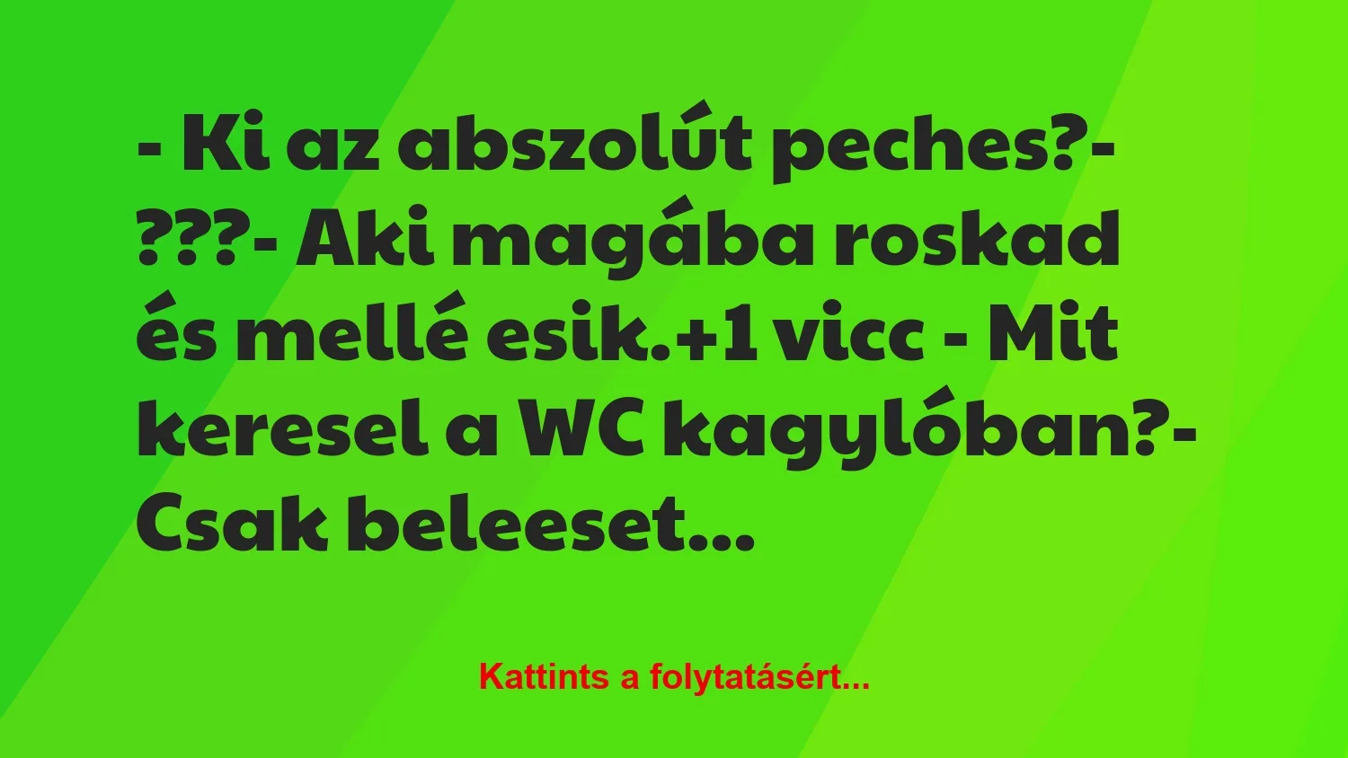 Vicc: – Ki az abszolút peches?– ???– Aki magába roskad és mellé…