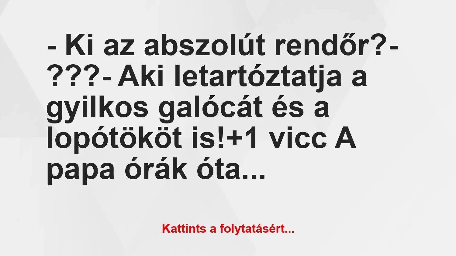 Vicc: – Ki az abszolút rendőr?

– ???

– Aki letartóztatja a gyilkos…